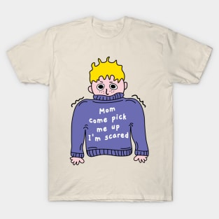 Mom come pick me up Im scared T-Shirt